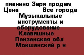  пианино Заря продам › Цена ­ 5 000 - Все города Музыкальные инструменты и оборудование » Клавишные   . Пензенская обл.,Мокшанский р-н